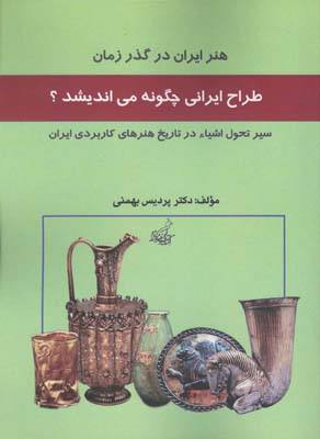 طراح ایرانی چگونه می‌اندیشد؟ : سیر  تطبیقی طراحی اشیا در تاریخ هنرهای کاربردی ایران